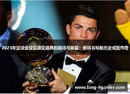 2023年足球金球奖颁奖盛典的期待与展望:谁将书写新历史成就传奇 2023年足球金球奖颁奖盛典的期待与展望:谁将书写新历史成就传奇