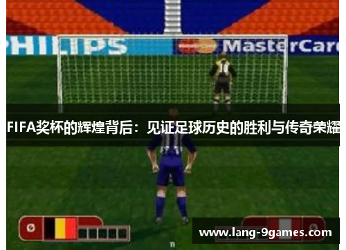 FIFA奖杯的辉煌背后:见证足球历史的胜利与传奇荣耀 FIFA奖杯的辉煌背后:见证足球历史的胜利与传奇荣耀