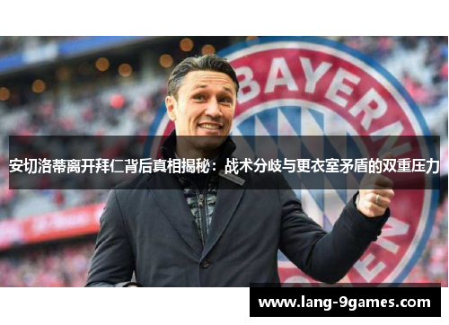 安切洛蒂离开拜仁背后真相揭秘：战术分歧与更衣室矛盾的双重压力