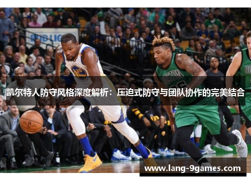 凯尔特人防守风格深度解析:压迫式防守与团队协作的完美结合 凯尔特人防守风格深度解析:压迫式防守与团队协作的完美结合