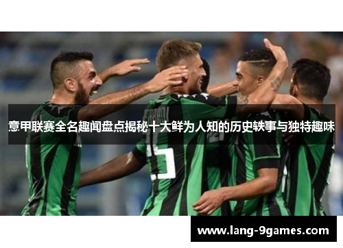 意甲联赛全名趣闻盘点揭秘十大鲜为人知的历史轶事与独特趣味