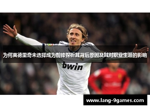 为何莫德里奇未选择成为前锋探析其背后原因及其对职业生涯的影响 为何莫德里奇未选择成为前锋探析其背后原因及其对职业生涯的影响