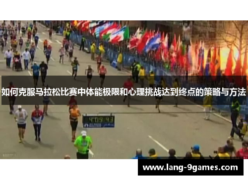 如何克服马拉松比赛中体能极限和心理挑战达到终点的策略与方法