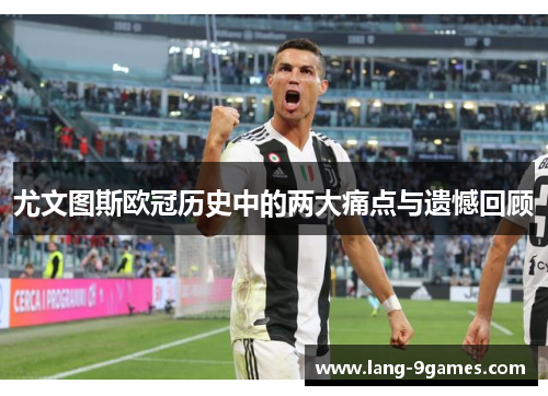 尤文图斯欧冠历史中的两大痛点与遗憾回顾 尤文图斯欧冠历史中的两大痛点与遗憾回顾
