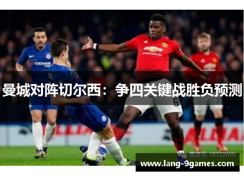 曼城对阵切尔西:争四关键战胜负预测 曼城对阵切尔西:争四关键战胜负预测