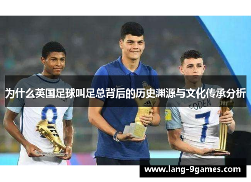 为什么英国足球叫足总背后的历史渊源与文化传承分析 为什么英国足球叫足总背后的历史渊源与文化传承分析