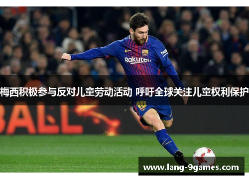 梅西积极参与反对儿童劳动活动 呼吁全球关注儿童权利保护 梅西积极参与反对儿童劳动活动 呼吁全球关注儿童权利保护