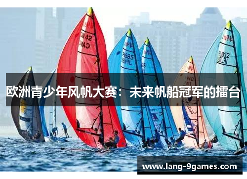 欧洲青少年风帆大赛：未来帆船冠军的擂台