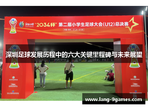深圳足球发展历程中的六大关键里程碑与未来展望 深圳足球发展历程中的六大关键里程碑与未来展望