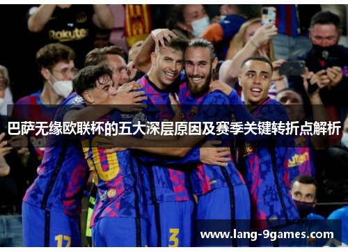 巴萨无缘欧联杯的五大深层原因及赛季关键转折点解析