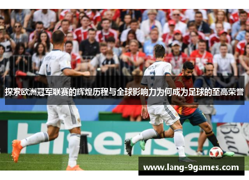 探索欧洲冠军联赛的辉煌历程与全球影响力为何成为足球的至高荣誉