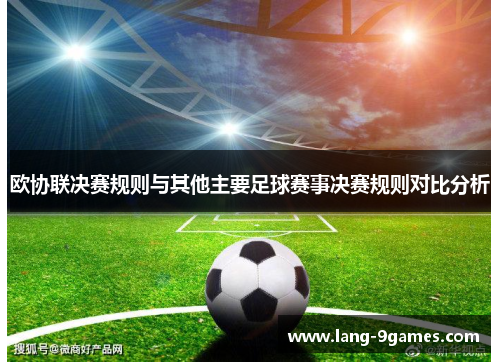 欧协联决赛规则与其他主要足球赛事决赛规则对比分析 欧协联决赛规则与其他主要足球赛事决赛规则对比分析