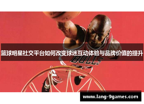 篮球明星社交平台如何改变球迷互动体验与品牌价值的提升