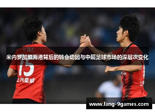 米内罗加盟海港背后的转会动因与中超足球市场的深层次变化 米内罗加盟海港背后的转会动因与中超足球市场的深层次变化