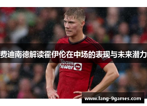 费迪南德解读霍伊伦在中场的表现与未来潜力