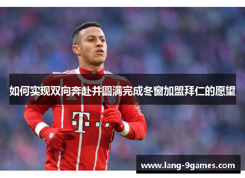 如何实现双向奔赴并圆满完成冬窗加盟拜仁的愿望