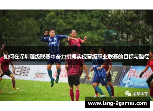 如何在深圳超级联赛中奋力拼搏实现晋级职业联赛的目标与路径 如何在深圳超级联赛中奋力拼搏实现晋级职业联赛的目标与路径