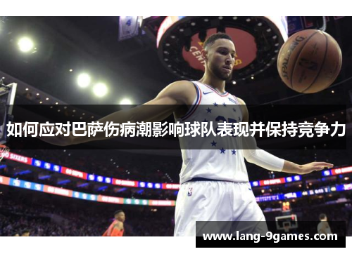 如何应对巴萨伤病潮影响球队表现并保持竞争力