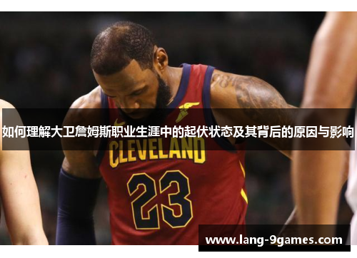 如何理解大卫詹姆斯职业生涯中的起伏状态及其背后的原因与影响 如何理解大卫詹姆斯职业生涯中的起伏状态及其背后的原因与影响