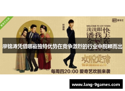 廖锦涛凭借哪些独特优势在竞争激烈的行业中脱颖而出 廖锦涛凭借哪些独特优势在竞争激烈的行业中脱颖而出