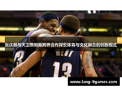 张庆鹏与大卫詹姆斯跨界合作探索体育与文化融合的创新模式