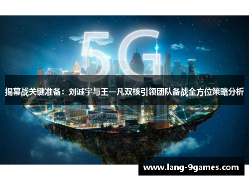 揭幕战关键准备：刘诚宇与王一凡双核引领团队备战全方位策略分析