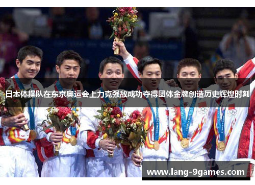 日本体操队在东京奥运会上力克强敌成功夺得团体金牌创造历史辉煌时刻