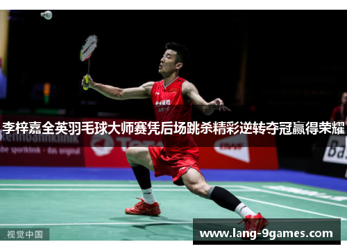 李梓嘉全英羽毛球大师赛凭后场跳杀精彩逆转夺冠赢得荣耀