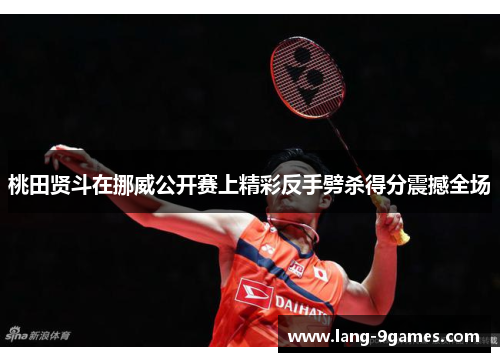 桃田贤斗在挪威公开赛上精彩反手劈杀得分震撼全场