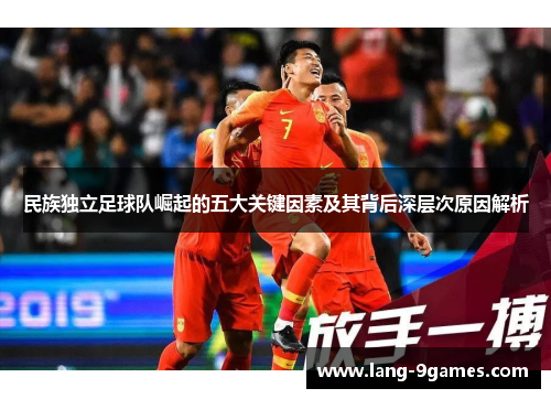 民族独立足球队崛起的五大关键因素及其背后深层次原因解析