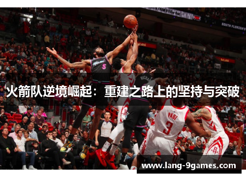 火箭队逆境崛起：重建之路上的坚持与突破