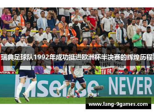 瑞典足球队1992年成功挺进欧洲杯半决赛的辉煌历程