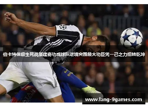 伯卡特保级生死战屡建奇功成球队逆境突围最大功臣凭一己之力扭转乾坤
