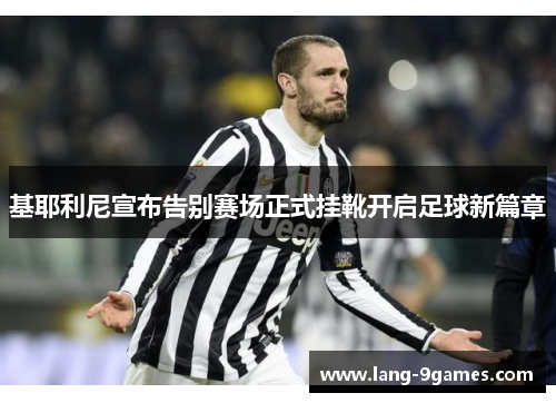 基耶利尼宣布告别赛场正式挂靴开启足球新篇章