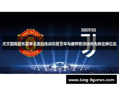 尤文图斯宣布夏季北美拉练启动官方早鸟票预售球迷抢先锁定席位名