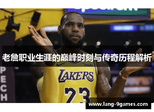 老詹职业生涯的巅峰时刻与传奇历程解析 老詹职业生涯的巅峰时刻与传奇历程解析
