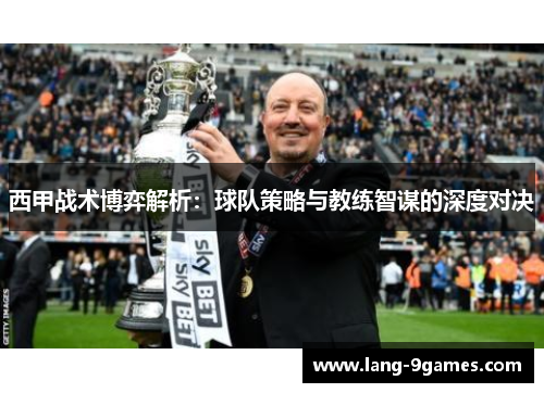 西甲战术博弈解析:球队策略与教练智谋的深度对决 西甲战术博弈解析:球队策略与教练智谋的深度对决