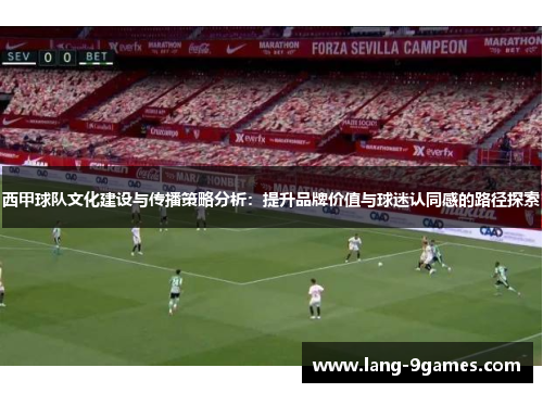西甲球队文化建设与传播策略分析:提升品牌价值与球迷认同感的路径探索 西甲球队文化建设与传播策略分析:提升品牌价值与球迷认同感的路径探索