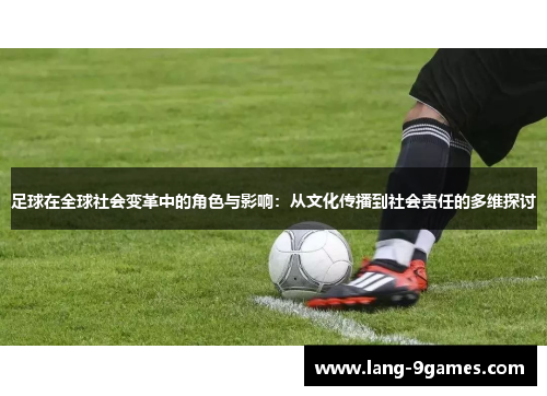 足球在全球社会变革中的角色与影响:从文化传播到社会责任的多维探讨 足球在全球社会变革中的角色与影响:从文化传播到社会责任的多维探讨