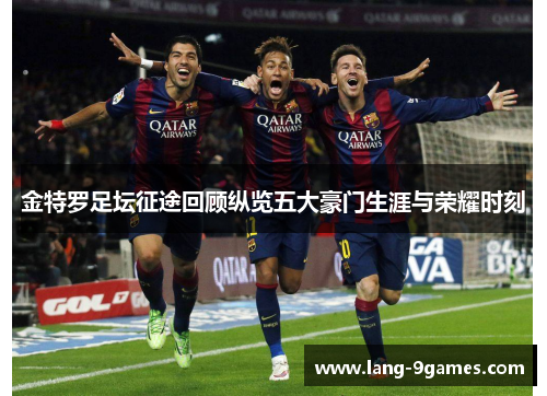 金特罗足坛征途回顾纵览五大豪门生涯与荣耀时刻 金特罗足坛征途回顾纵览五大豪门生涯与荣耀时刻