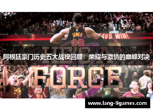 阿根廷豪门历史五大战役回顾:荣耀与激情的巅峰对决 阿根廷豪门历史五大战役回顾:荣耀与激情的巅峰对决