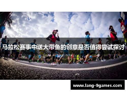 马拉松赛事中送大带鱼的创意是否值得尝试探讨 马拉松赛事中送大带鱼的创意是否值得尝试探讨